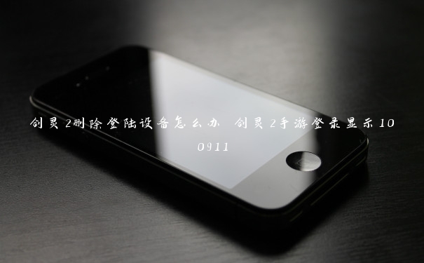 剑灵2删除登陆设备怎么办 剑灵2手游登录显示100911