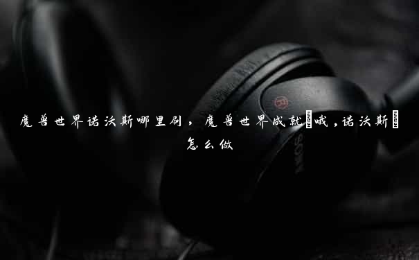 魔兽世界诺沃斯哪里刷，魔兽世界成就[哦,诺沃斯]怎么做