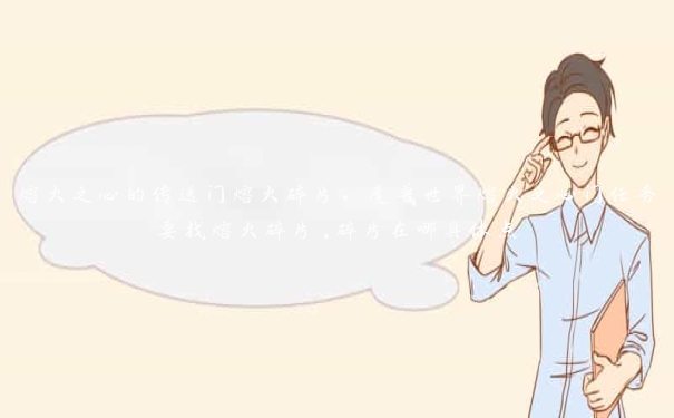 熔火之心的传送门熔火碎片,魔兽世界熔火之心门任务要找熔火碎片,碎片在哪具体点
