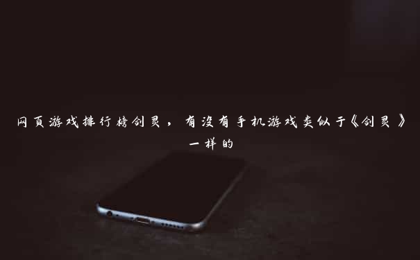 网页游戏排行榜剑灵,有没有手机游戏类似于《剑灵》一样的