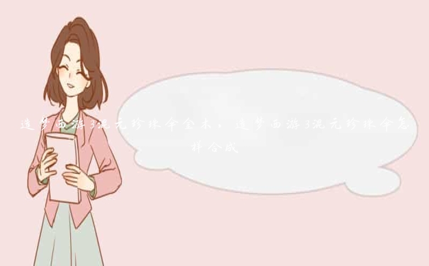 造梦西游3混元珍珠伞金木,造梦西游3混元珍珠伞怎样合成