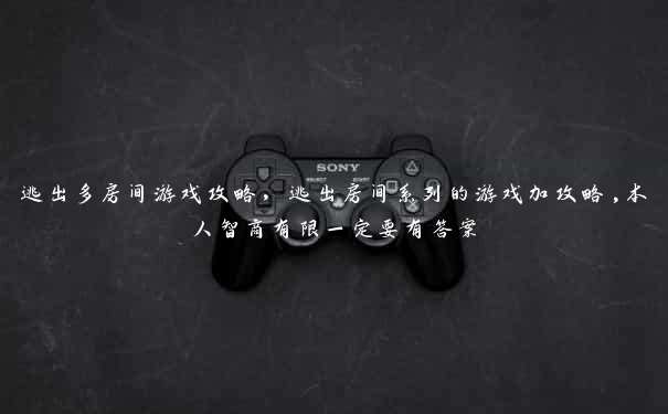 逃出多房间游戏攻略，逃出房间系列的游戏加攻略,本人智商有限一定要有答案