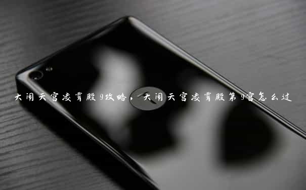 大闹天宫凌霄殿9攻略，大闹天宫凌霄殿第9宫怎么过