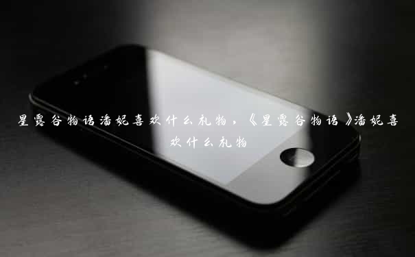 星露谷物语潘妮喜欢什么礼物，《星露谷物语》潘妮喜欢什么礼物
