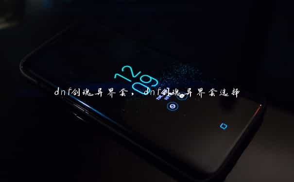 dnf剑魂异界套,dnf剑魂异界套选择