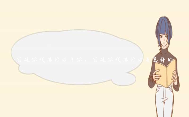 宫廷游戏排行榜手游,宫廷游戏排行榜是怎样的