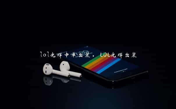 lol光辉中单出装,LOL光辉出装