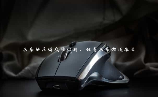 头条解压游戏排行榜,优秀头条游戏推荐