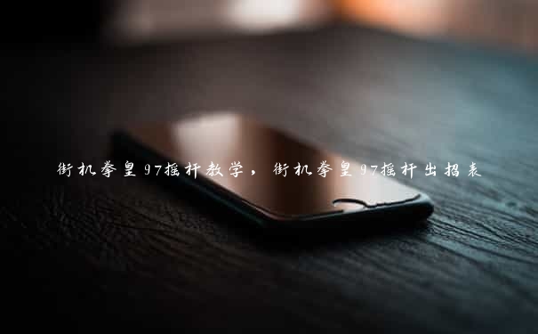 街机拳皇97摇杆教学,街机拳皇97摇杆出招表