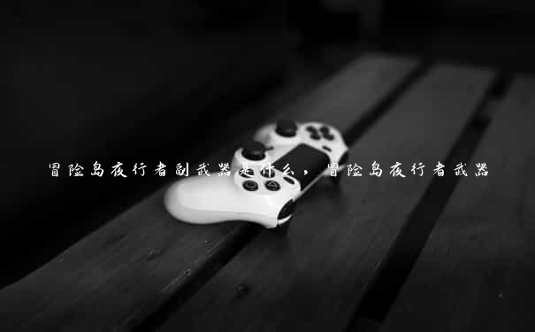 冒险岛夜行者副武器是什么,冒险岛夜行者武器