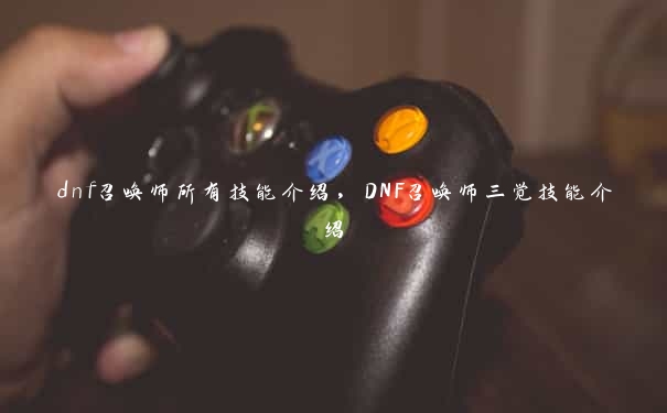 dnf召唤师所有技能介绍,DNF召唤师三觉技能介绍