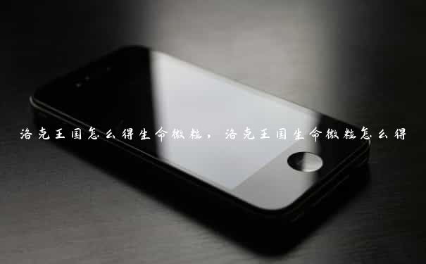 洛克王国怎么得生命微粒,洛克王国生命微粒怎么得