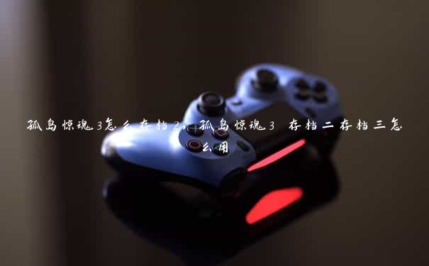 孤岛惊魂3怎么存档2,孤岛惊魂3 存档二存档三怎么用